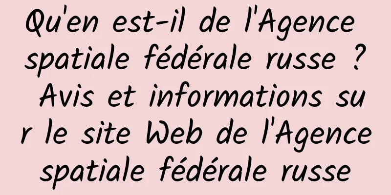 Qu'en est-il de l'Agence spatiale fédérale russe ? Avis et informations sur le site Web de l'Agence spatiale fédérale russe 