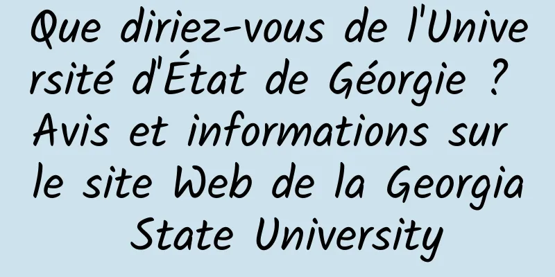 Que diriez-vous de l'Université d'État de Géorgie ? Avis et informations sur le site Web de la Georgia State University