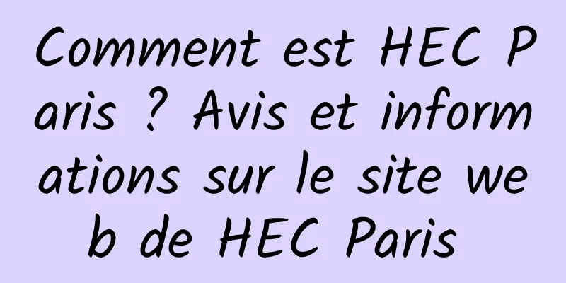 Comment est HEC Paris ? Avis et informations sur le site web de HEC Paris 