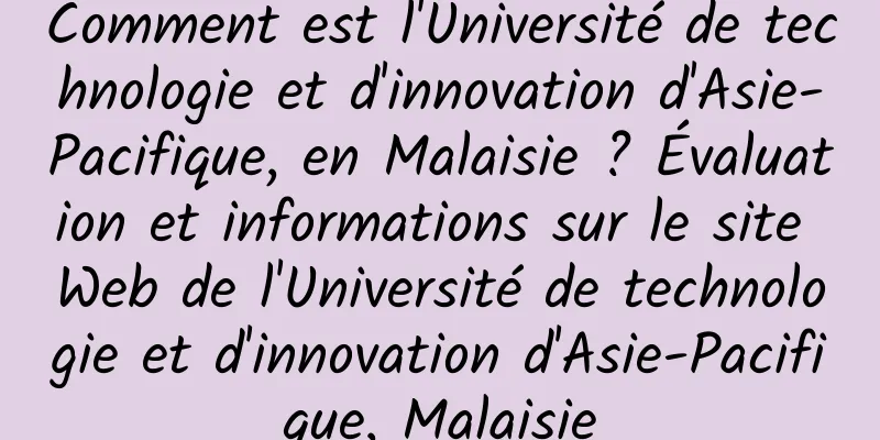 Comment est l'Université de technologie et d'innovation d'Asie-Pacifique, en Malaisie ? Évaluation et informations sur le site Web de l'Université de technologie et d'innovation d'Asie-Pacifique, Malaisie