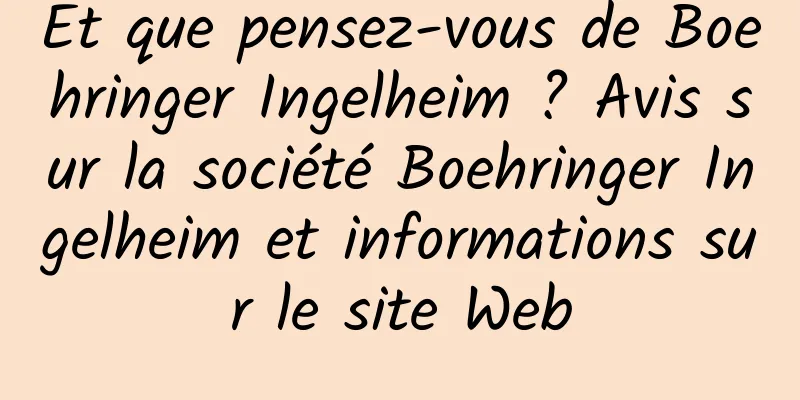 Et que pensez-vous de Boehringer Ingelheim ? Avis sur la société Boehringer Ingelheim et informations sur le site Web