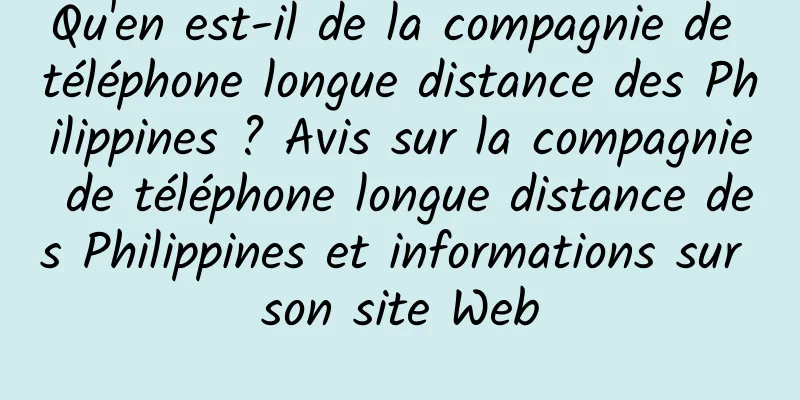 Qu'en est-il de la compagnie de téléphone longue distance des Philippines ? Avis sur la compagnie de téléphone longue distance des Philippines et informations sur son site Web