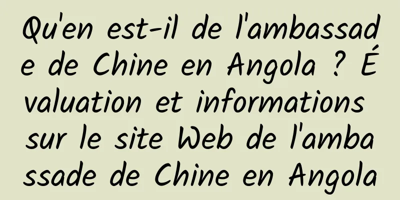 Qu'en est-il de l'ambassade de Chine en Angola ? Évaluation et informations sur le site Web de l'ambassade de Chine en Angola