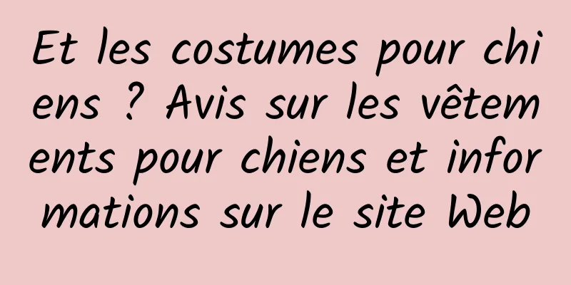 Et les costumes pour chiens ? Avis sur les vêtements pour chiens et informations sur le site Web