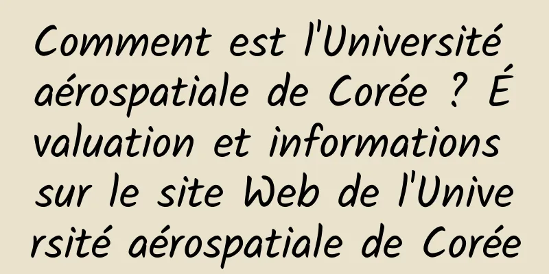 Comment est l'Université aérospatiale de Corée ? Évaluation et informations sur le site Web de l'Université aérospatiale de Corée