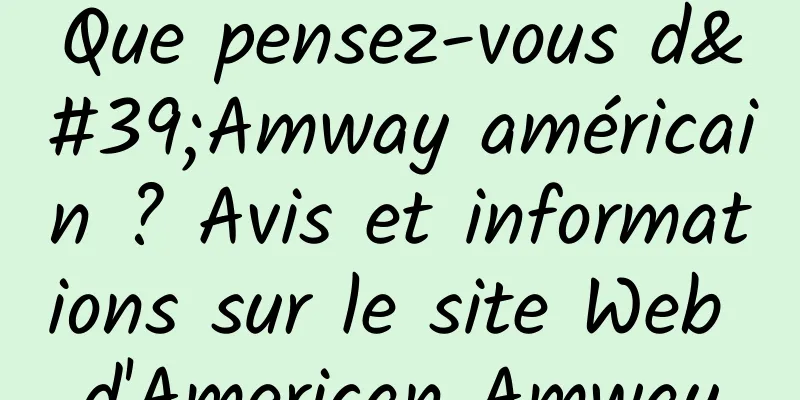 Que pensez-vous d'Amway américain ? Avis et informations sur le site Web d'American Amway