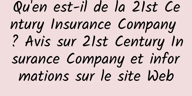 Qu'en est-il de la 21st Century Insurance Company ? Avis sur 21st Century Insurance Company et informations sur le site Web