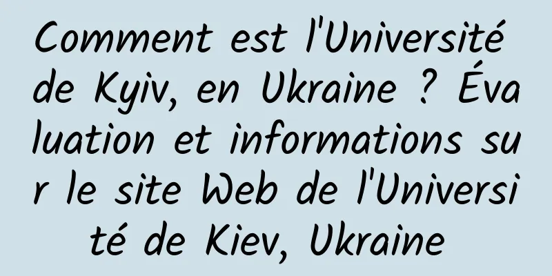 Comment est l'Université de Kyiv, en Ukraine ? Évaluation et informations sur le site Web de l'Université de Kiev, Ukraine 