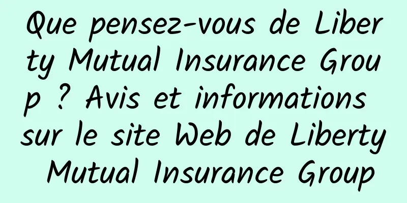 Que pensez-vous de Liberty Mutual Insurance Group ? Avis et informations sur le site Web de Liberty Mutual Insurance Group