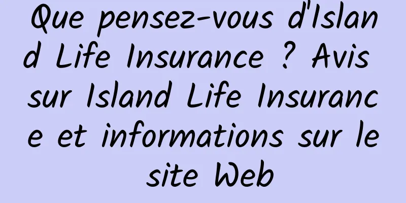 Que pensez-vous d'Island Life Insurance ? Avis sur Island Life Insurance et informations sur le site Web