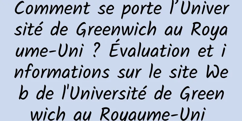 Comment se porte l’Université de Greenwich au Royaume-Uni ? Évaluation et informations sur le site Web de l'Université de Greenwich au Royaume-Uni 