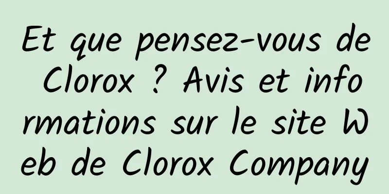 Et que pensez-vous de Clorox ? Avis et informations sur le site Web de Clorox Company