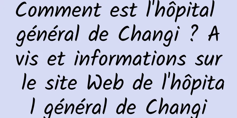 Comment est l'hôpital général de Changi ? Avis et informations sur le site Web de l'hôpital général de Changi