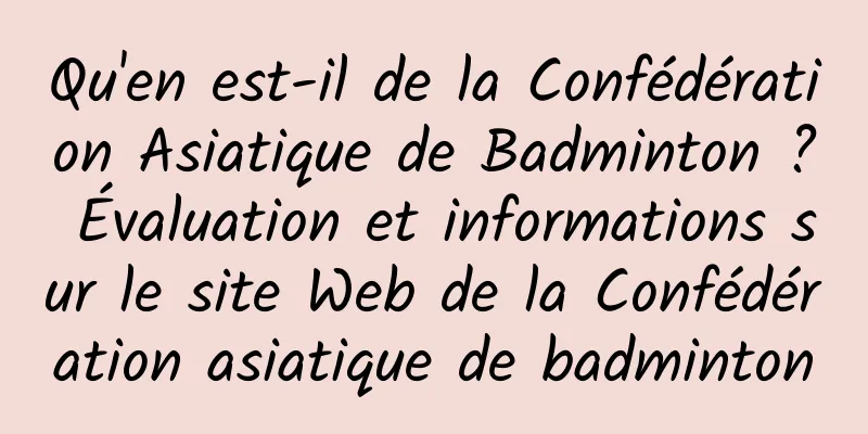 Qu'en est-il de la Confédération Asiatique de Badminton ? Évaluation et informations sur le site Web de la Confédération asiatique de badminton