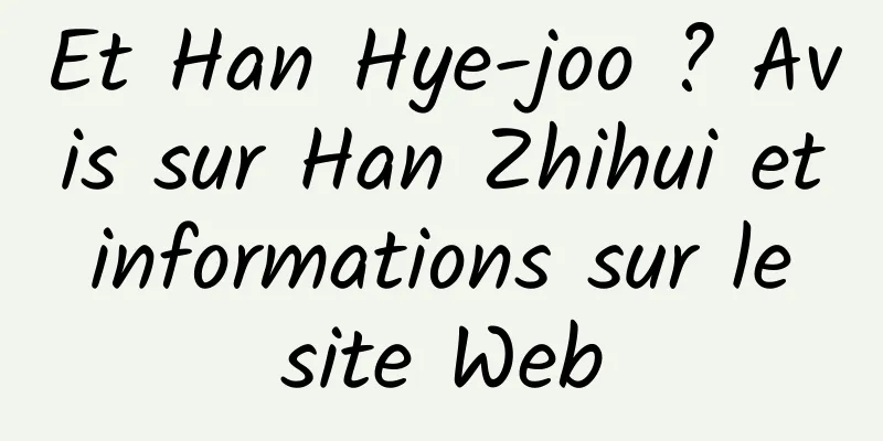 Et Han Hye-joo ? Avis sur Han Zhihui et informations sur le site Web