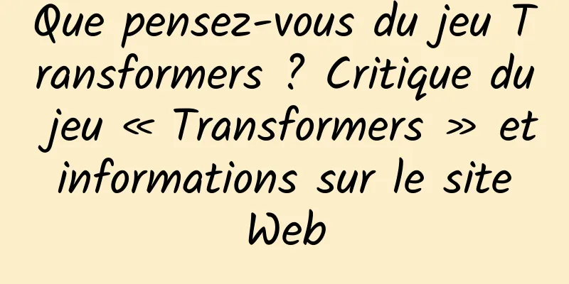 Que pensez-vous du jeu Transformers ? Critique du jeu « Transformers » et informations sur le site Web