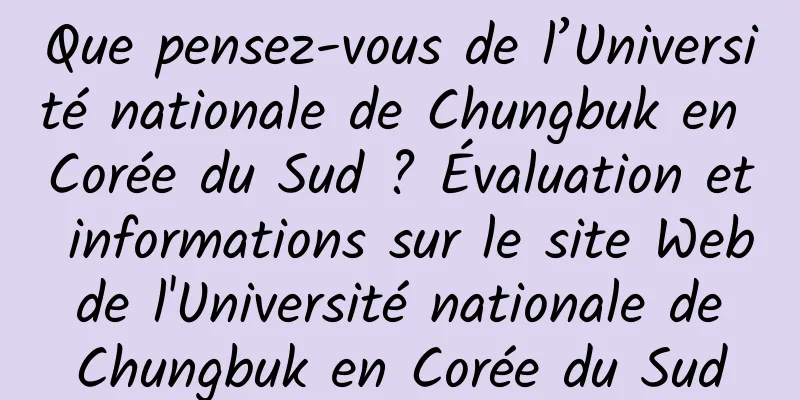 Que pensez-vous de l’Université nationale de Chungbuk en Corée du Sud ? Évaluation et informations sur le site Web de l'Université nationale de Chungbuk en Corée du Sud