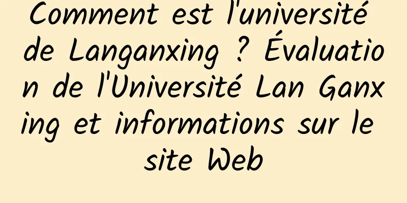 Comment est l'université de Langanxing ? Évaluation de l'Université Lan Ganxing et informations sur le site Web