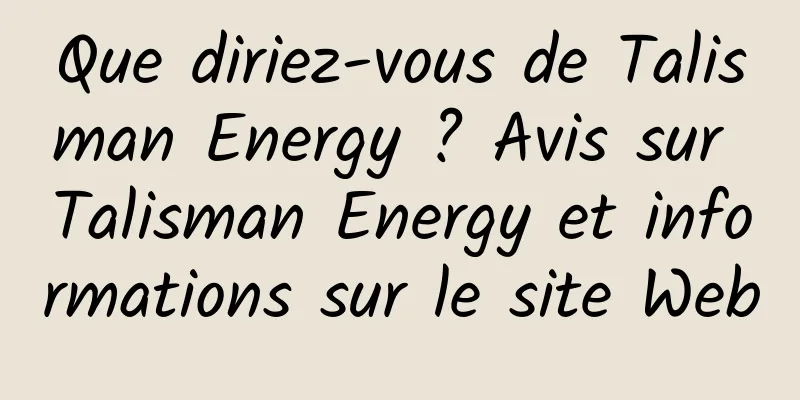 Que diriez-vous de Talisman Energy ? Avis sur Talisman Energy et informations sur le site Web