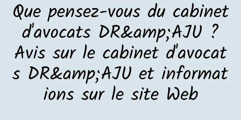 Que pensez-vous du cabinet d'avocats DR&AJU ? Avis sur le cabinet d'avocats DR&AJU et informations sur le site Web