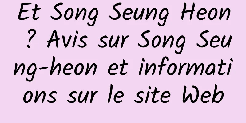 Et Song Seung Heon ? Avis sur Song Seung-heon et informations sur le site Web