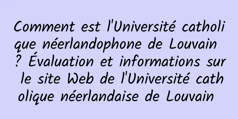 Comment est l'Université catholique néerlandophone de Louvain ? Évaluation et informations sur le site Web de l'Université catholique néerlandaise de Louvain 