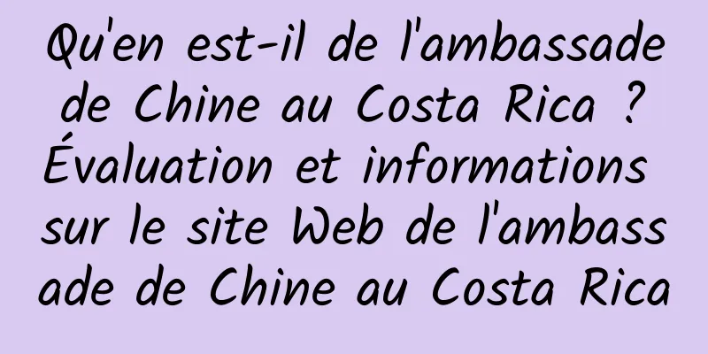 Qu'en est-il de l'ambassade de Chine au Costa Rica ? Évaluation et informations sur le site Web de l'ambassade de Chine au Costa Rica