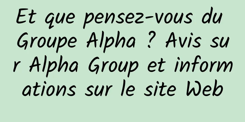 Et que pensez-vous du Groupe Alpha ? Avis sur Alpha Group et informations sur le site Web