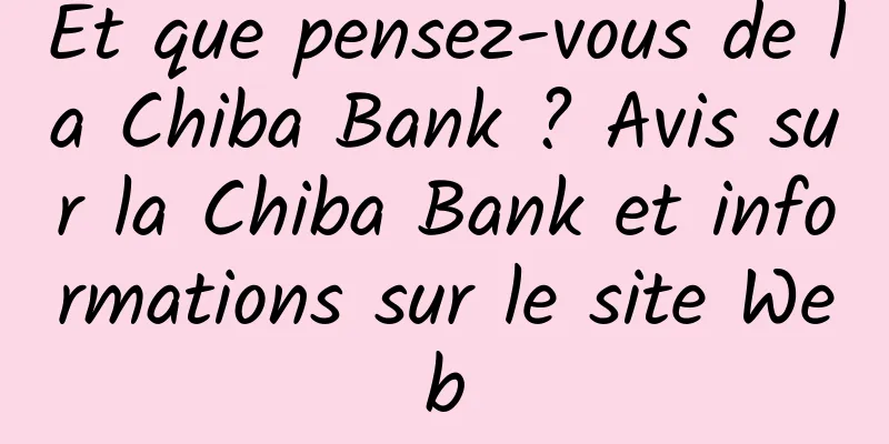 Et que pensez-vous de la Chiba Bank ? Avis sur la Chiba Bank et informations sur le site Web