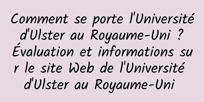 Comment se porte l'Université d'Ulster au Royaume-Uni ? Évaluation et informations sur le site Web de l'Université d'Ulster au Royaume-Uni 