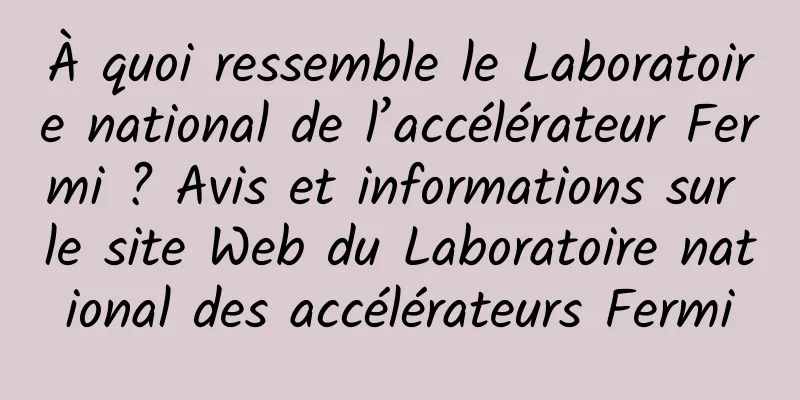 À quoi ressemble le Laboratoire national de l’accélérateur Fermi ? Avis et informations sur le site Web du Laboratoire national des accélérateurs Fermi