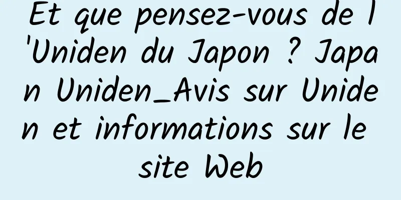 Et que pensez-vous de l'Uniden du Japon ? Japan Uniden_Avis sur Uniden et informations sur le site Web