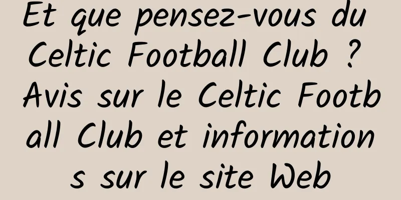 Et que pensez-vous du Celtic Football Club ? Avis sur le Celtic Football Club et informations sur le site Web