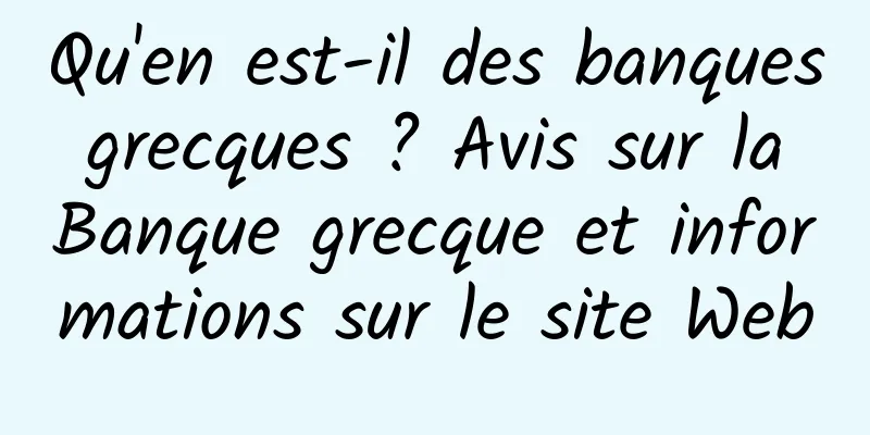 Qu'en est-il des banques grecques ? Avis sur la Banque grecque et informations sur le site Web
