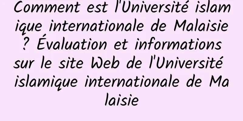 Comment est l'Université islamique internationale de Malaisie ? Évaluation et informations sur le site Web de l'Université islamique internationale de Malaisie