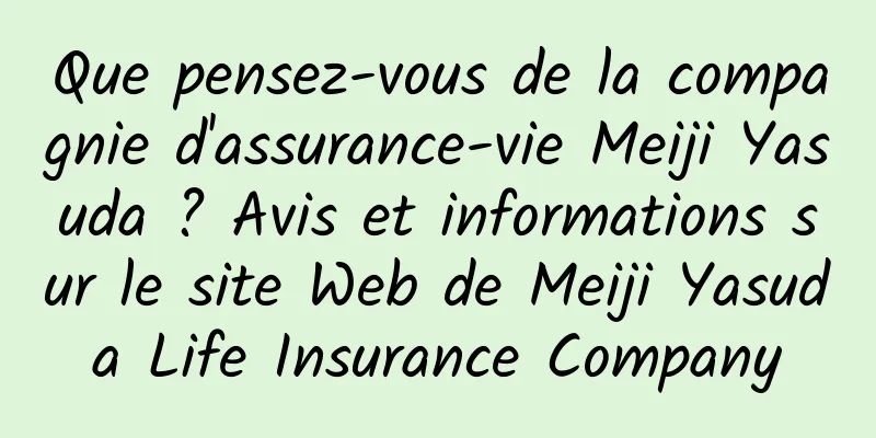 Que pensez-vous de la compagnie d'assurance-vie Meiji Yasuda ? Avis et informations sur le site Web de Meiji Yasuda Life Insurance Company