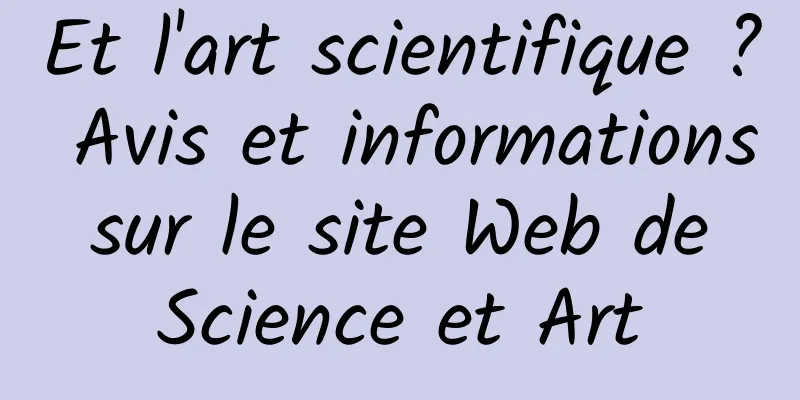 Et l'art scientifique ? Avis et informations sur le site Web de Science et Art