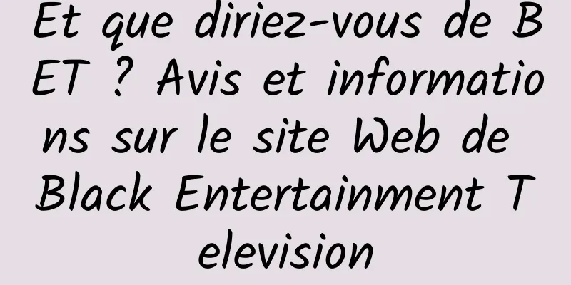 Et que diriez-vous de BET ? Avis et informations sur le site Web de Black Entertainment Television