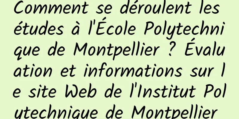 Comment se déroulent les études à l'École Polytechnique de Montpellier ? Évaluation et informations sur le site Web de l'Institut Polytechnique de Montpellier 