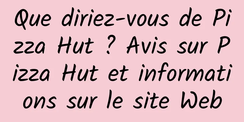 Que diriez-vous de Pizza Hut ? Avis sur Pizza Hut et informations sur le site Web