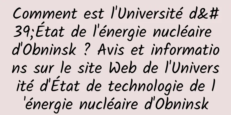Comment est l'Université d'État de l'énergie nucléaire d'Obninsk ? Avis et informations sur le site Web de l'Université d'État de technologie de l'énergie nucléaire d'Obninsk