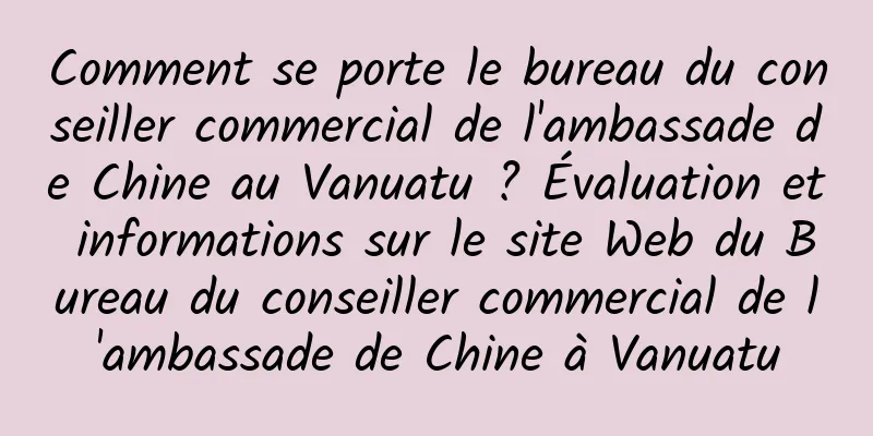Comment se porte le bureau du conseiller commercial de l'ambassade de Chine au Vanuatu ? Évaluation et informations sur le site Web du Bureau du conseiller commercial de l'ambassade de Chine à Vanuatu
