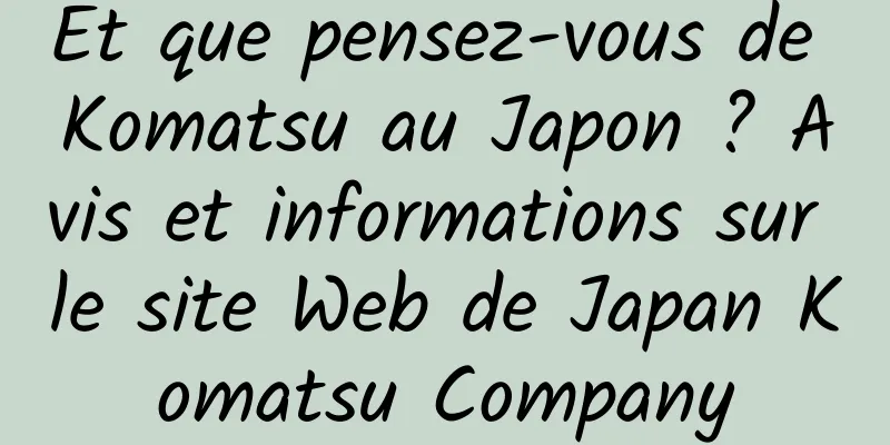 Et que pensez-vous de Komatsu au Japon ? Avis et informations sur le site Web de Japan Komatsu Company