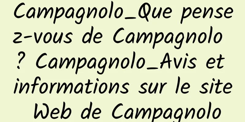 Campagnolo_Que pensez-vous de Campagnolo ? Campagnolo_Avis et informations sur le site Web de Campagnolo