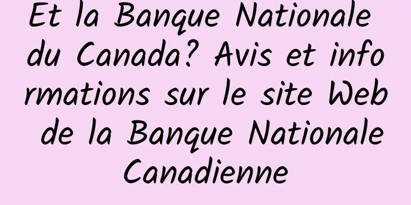 Et la Banque Nationale du Canada? Avis et informations sur le site Web de la Banque Nationale Canadienne 