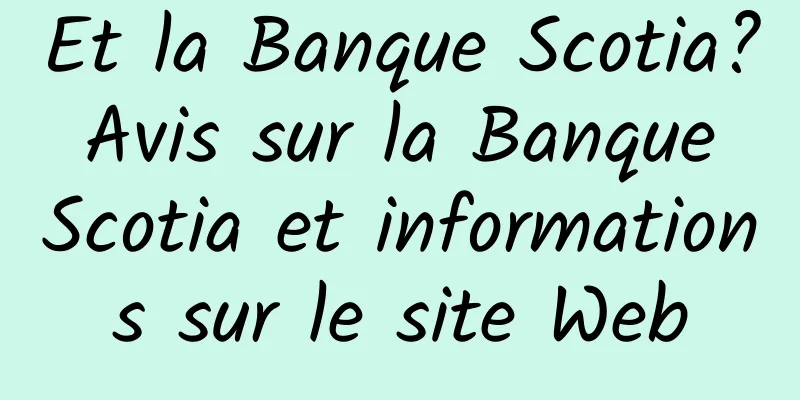 Et la Banque Scotia? Avis sur la Banque Scotia et informations sur le site Web