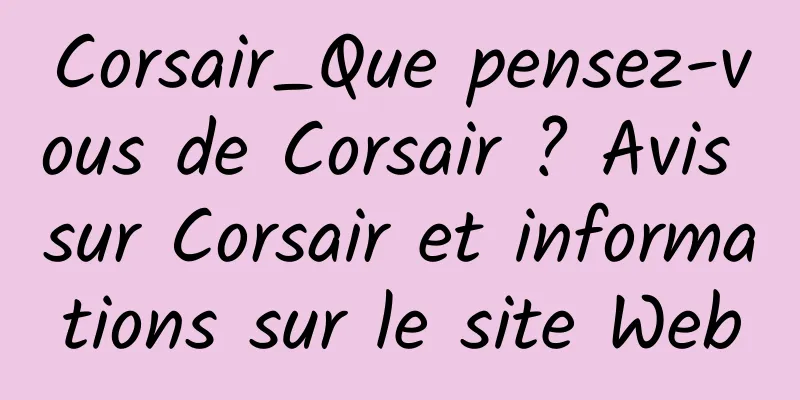 Corsair_Que pensez-vous de Corsair ? Avis sur Corsair et informations sur le site Web