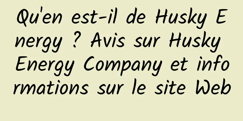 Qu'en est-il de Husky Energy ? Avis sur Husky Energy Company et informations sur le site Web