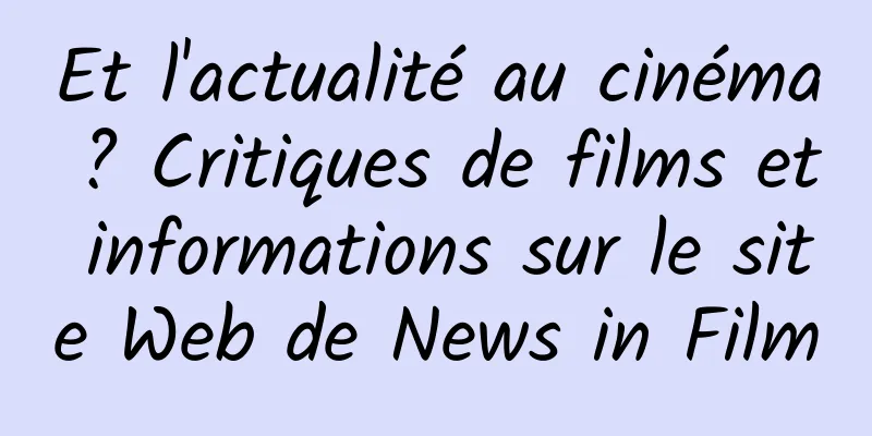 Et l'actualité au cinéma ? Critiques de films et informations sur le site Web de News in Film