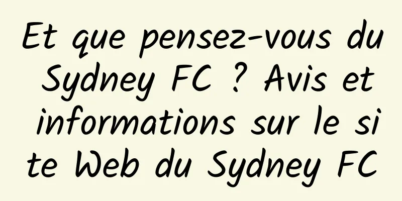 Et que pensez-vous du Sydney FC ? Avis et informations sur le site Web du Sydney FC